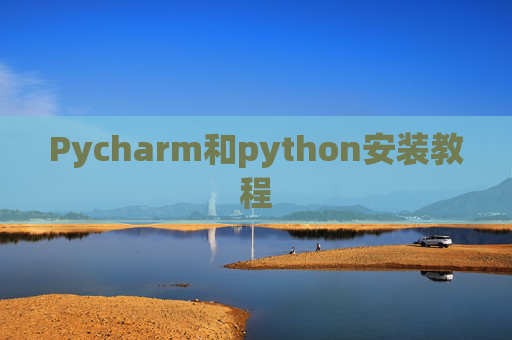 Pycharm和python安装教程 Pycharm和python安装教程